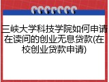 三峡大学科技学院如何申请在读间的创业无息贷款(在校创业贷款申请)