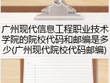 广州现代信息工程职业技术学院的院校代码和邮编是多少(广州现代院校代码邮编)