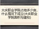大庆职业学院占地多少亩，什么情况下成立(大庆职业学院面积与建校)