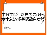 安顺学院可以自考去读吗，为什么(安顺学院能自考吗)