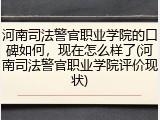 河南司法警官职业学院的口碑如何，现在怎么样了(河南司法警官职业学院评价现状)