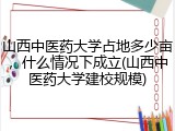 山西中医药大学占地多少亩，什么情况下成立(山西中医药大学建校规模)