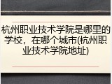 杭州职业技术学院是哪里的学校，在哪个城市(杭州职业技术学院地址)