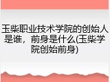 玉柴职业技术学院的创始人是谁，前身是什么(玉柴学院创始前身)