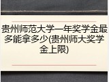 贵州师范大学一年奖学金最多能拿多少(贵州师大奖学金上限)