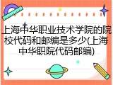 上海中华职业技术学院的院校代码和邮编是多少(上海中华职院代码邮编)
