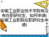 安徽工业职业技术学院有没有在职研究生，如何申请(安徽工业职院在职研究生申请)