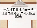 广州科技职业技术大学招生计划详细分析(广科大招生解析)