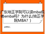 广东培正学院可以读mba或者emba吗？为什么(培正学院MBA？)