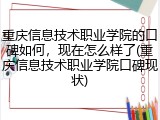 重庆信息技术职业学院的口碑如何，现在怎么样了(重庆信息技术职业学院口碑现状)