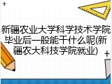 新疆农业大学科学技术学院毕业后一般能干什么呢(新疆农大科技学院就业)