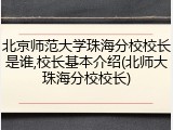 北京师范大学珠海分校校长是谁,校长基本介绍(北师大珠海分校校长)