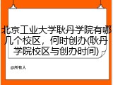 北京工业大学耿丹学院有哪几个校区，何时创办(耿丹学院校区与创办时间)