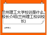 兰州理工大学校训是什么，校长介绍(兰州理工校训校长)