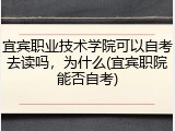 宜宾职业技术学院可以自考去读吗，为什么(宜宾职院能否自考)