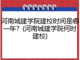 河南城建学院建校时间是哪一年？(河南城建学院何时建校)