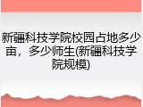 新疆科技学院校园占地多少亩，多少师生(新疆科技学院规模)