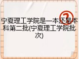 宁夏理工学院是一本还是本科第二批(宁夏理工学院批次)