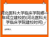 河北医科大学临床学院哪一年成立建校的(河北医科大学临床学院建校时间)
