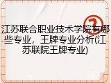 江苏联合职业技术学院有哪些专业，王牌专业分析(江苏联院王牌专业)