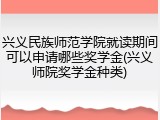 兴义民族师范学院就读期间可以申请哪些奖学金(兴义师院奖学金种类)
