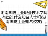 湖南国防工业职业技术学院有出过什么知名人士吗(湖南国防工业知名校友)