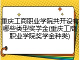 重庆工商职业学院共开设有哪些类型奖学金(重庆工商职业学院奖学金种类)