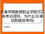 长春早期教育职业学院可以自考去读吗，为什么(长春幼职能自考吗)