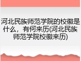 河北民族师范学院的校徽是什么，有何来历(河北民族师范学院校徽来历)