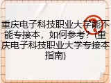 重庆电子科技职业大学能不能专接本，如何参考？(重庆电子科技职业大学专接本指南)