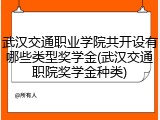 武汉交通职业学院共开设有哪些类型奖学金(武汉交通职院奖学金种类)