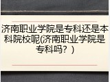 济南职业学院是专科还是本科院校呢(济南职业学院是专科吗？)