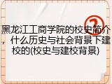 黑龙江工商学院的校史简介，什么历史与社会背景下建校的(校史与建校背景)