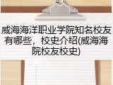 威海海洋职业学院知名校友有哪些，校史介绍(威海海院校友校史)