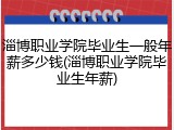 淄博职业学院毕业生一般年薪多少钱(淄博职业学院毕业生年薪)