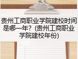 贵州工商职业学院建校时间是哪一年？(贵州工商职业学院建校年份)