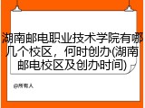 湖南邮电职业技术学院有哪几个校区，何时创办(湖南邮电校区及创办时间)