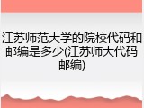 江苏师范大学的院校代码和邮编是多少(江苏师大代码邮编)
