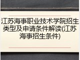 江苏海事职业技术学院招生类型及申请条件解读(江苏海事招生条件)