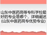 山东中医药高等专科学校最好的专业是哪个，详细阐述(山东中医药高专优势专业)