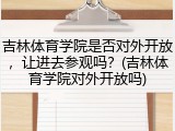 吉林体育学院是否对外开放，让进去参观吗？(吉林体育学院对外开放吗)
