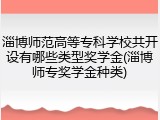 淄博师范高等专科学校共开设有哪些类型奖学金(淄博师专奖学金种类)