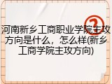 河南新乡工商职业学院主攻方向是什么，怎么样(新乡工商学院主攻方向)
