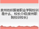泉州纺织服装职业学院校训是什么，校长介绍(泉州职院校训校长)