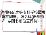 锦州师范高等专科学校图书馆在哪里，怎么样(锦州师专图书馆位置评价)
