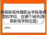 南昌影视传播职业学院是哪里的学校，在哪个城市(南昌影视学院位置)