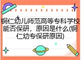 铜仁幼儿师范高等专科学校能否保研，原因是什么(铜仁幼专保研原因)