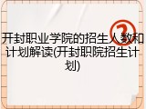 开封职业学院的招生人数和计划解读(开封职院招生计划)
