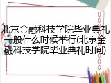 北京金融科技学院毕业典礼一般什么时候举行(北京金融科技学院毕业典礼时间)