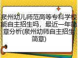 泉州幼儿师范高等专科学校能自主招生吗，最近一年简章分析(泉州幼师自主招生简章)